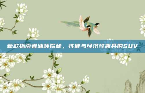 新款指南者油耗揭秘,性能与经济性兼具的SUV