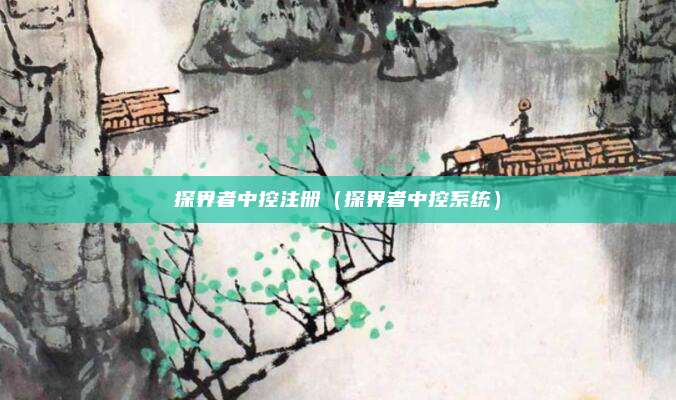探界者中控注册（探界者中控系统）