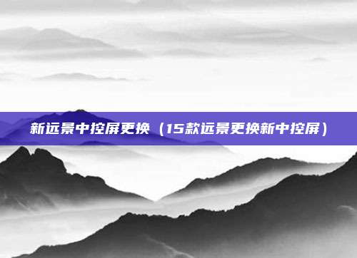 新远景中控屏更换（15款远景更换新中控屏）