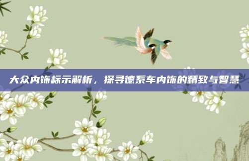 大众内饰标示解析,探寻德系车内饰的精致与智慧