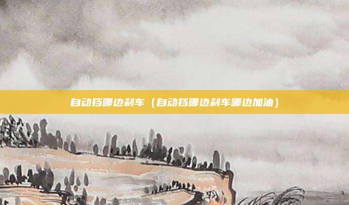 自动挡哪边刹车(自动挡哪边刹车哪边加油)