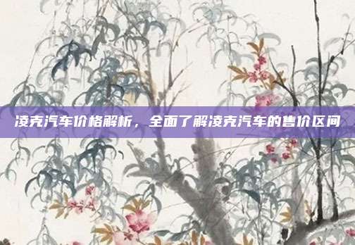凌克汽车价格解析,全面了解凌克汽车的售价区间