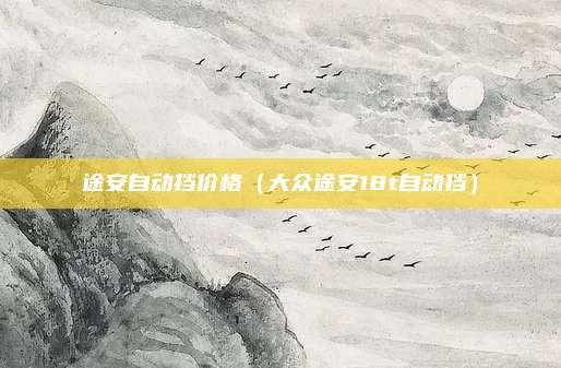 途安自动挡价格（大众途安18t自动挡）