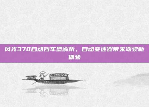 风光370自动挡车型解析,自动变速器带来驾驶新体验