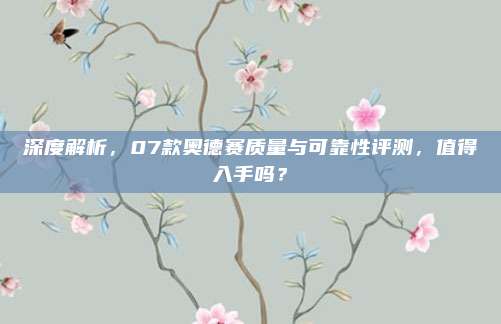 深度解析，07款奥德赛质量与可靠性评测，值得入手吗？