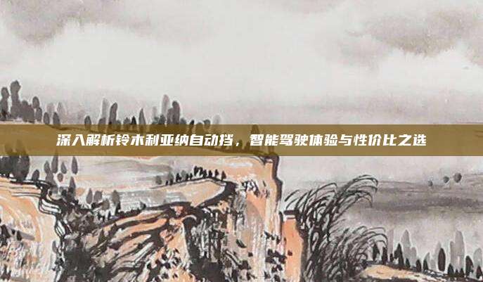 深入解析铃木利亚纳自动挡,智能驾驶体验与性价比之选
