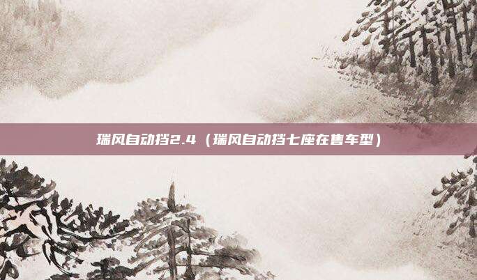 瑞风自动挡2.4（瑞风自动挡七座在售车型）