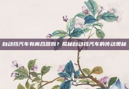 自动挡汽车有离合器吗?揭秘自动挡汽车的传动奥秘