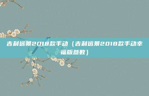 吉利远景2018款手动（吉利远景2018款手动幸福版参数）