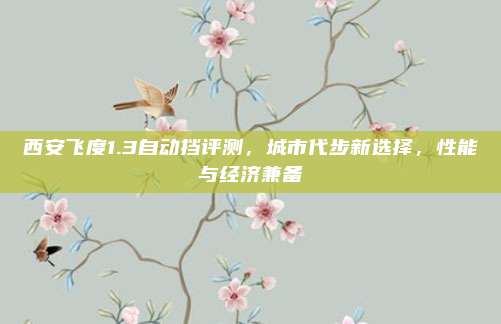 西安飞度1.3自动挡评测,城市代步新选择,性能与经济兼备