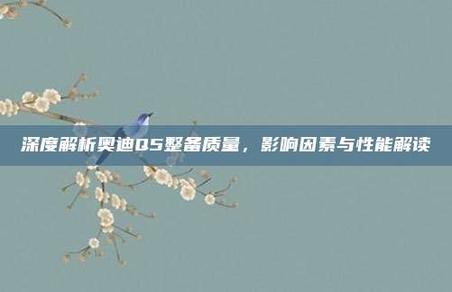 深度解析奥迪Q5整备质量,影响因素与性能解读
