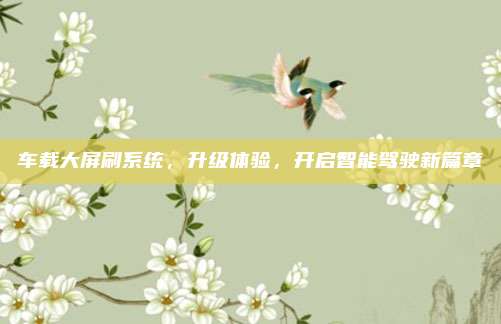 车载大屏刷系统,升级体验,开启智能驾驶新篇章