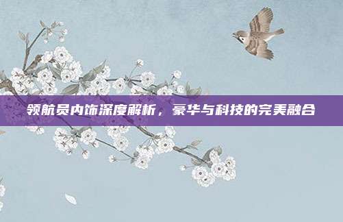 领航员内饰深度解析,豪华与科技的完美融合