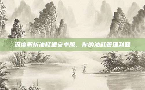 深度解析油耗通安卓版,你的油耗管理利器