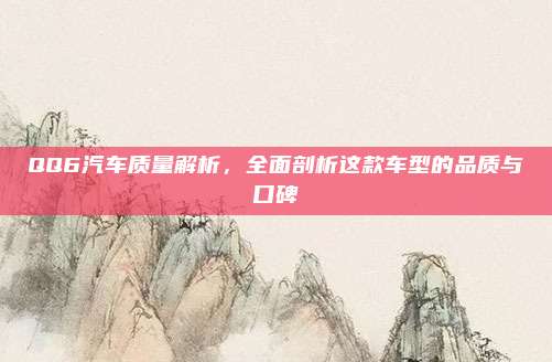 QQ6汽车质量解析,全面剖析这款车型的品质与口碑