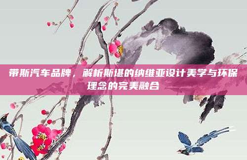 带斯汽车品牌,解析斯堪的纳维亚设计美学与环保理念的完美融合