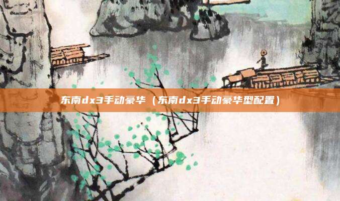 东南dx3手动豪华（东南dx3手动豪华型配置）