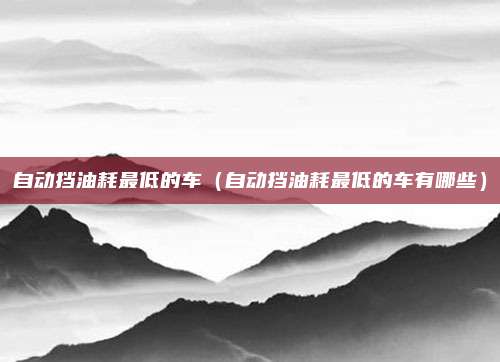 自动挡油耗最低的车（自动挡油耗最低的车有哪些）