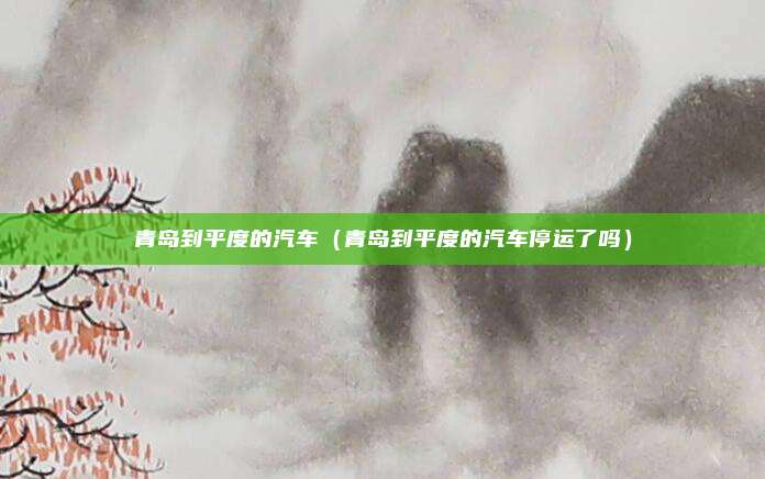 青岛到平度的汽车（青岛到平度的汽车停运了吗）