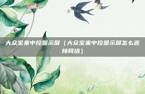 大众宝来中控显示屏（大众宝来中控显示屏怎么连接网络）