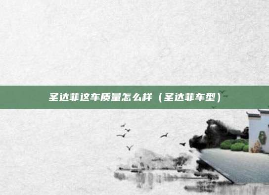 圣达菲这车质量怎么样（圣达菲车型）