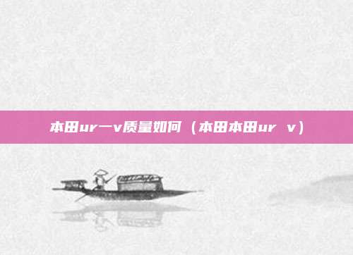本田ur一v质量如何(本田本田ur v)