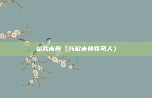 新款吉普(新款吉普牧马人)