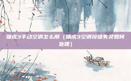 瑞虎3手动空调怎么用（瑞虎3空调按键失灵如何处理）