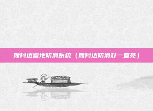斯柯达雪地防滑系统（斯柯达防滑灯一直亮）
