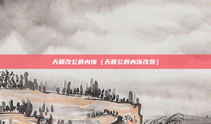 天籁改公爵内饰（天籁公爵内饰改装）