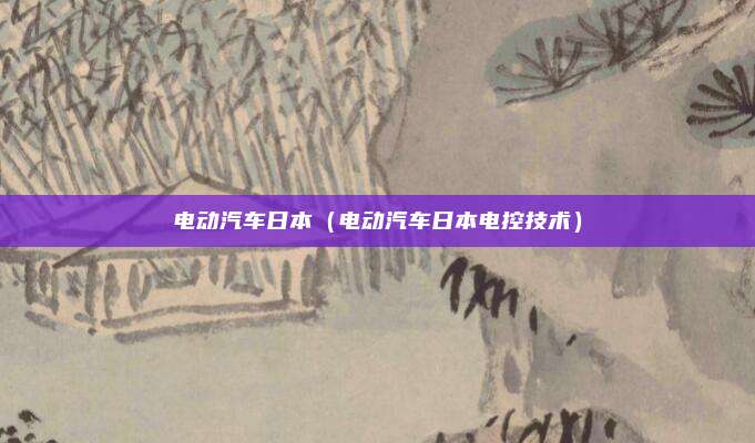 电动汽车日本（电动汽车日本电控技术）