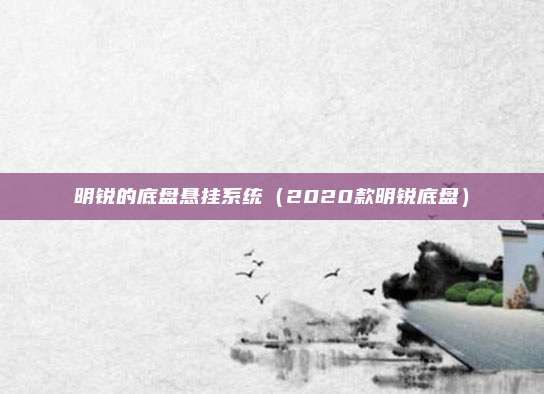 明锐的底盘悬挂系统(2020款明锐底盘)