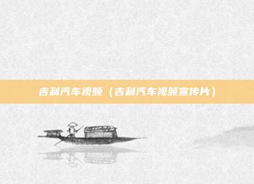 吉利汽车视频（吉利汽车视频宣传片）