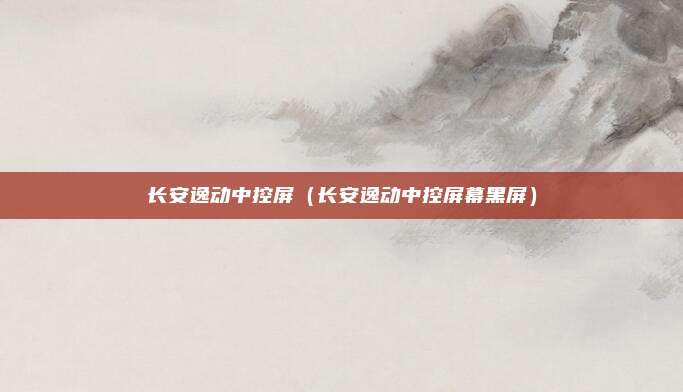 长安逸动中控屏（长安逸动中控屏幕黑屏）