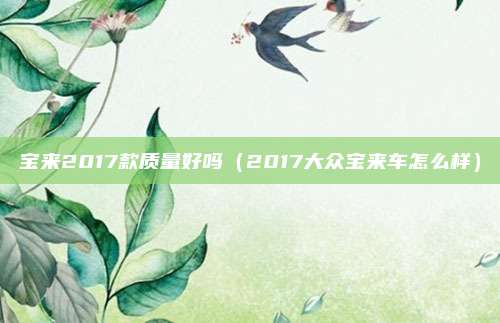 宝来2017款质量好吗（2017大众宝来车怎么样）