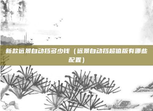 新款远景自动挡多少钱（远景自动挡超值版有哪些配置）