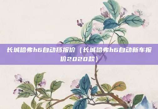 长城哈弗h6自动挡报价（长城哈弗h6自动新车报价2020款）