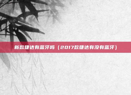 新款捷达有蓝牙吗（2017款捷达有没有蓝牙）