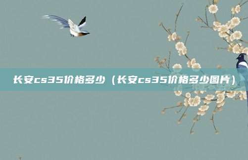长安cs35价格多少（长安cs35价格多少图片）