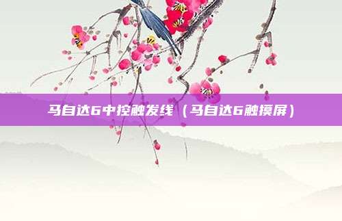 马自达6中控触发线（马自达6触摸屏）