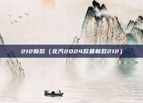 212新款(北汽2024款最新款212)
