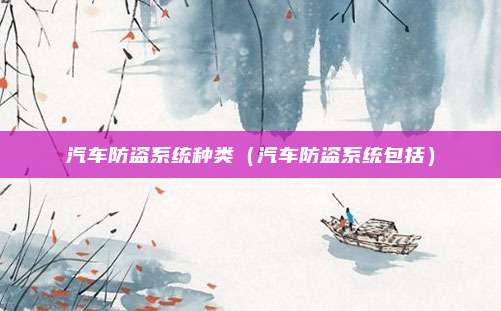 汽车防盗系统种类(汽车防盗系统包括)