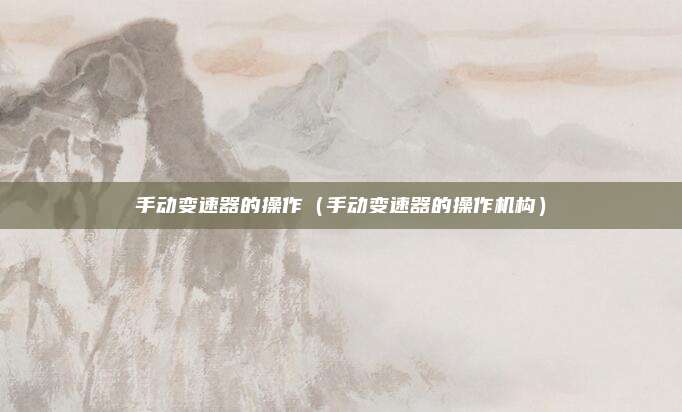 手动变速器的操作（手动变速器的操作机构）