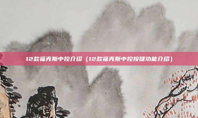 12款福克斯中控介绍（12款福克斯中控按键功能介绍）
