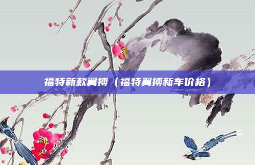 福特新款翼搏（福特翼搏新车价格）