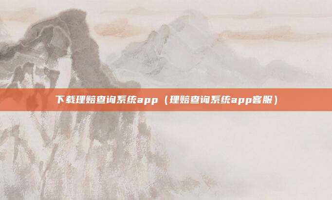 下载理赔查询系统app（理赔查询系统app客服）