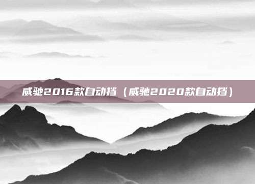 威驰2016款自动挡(威驰2020款自动挡)
