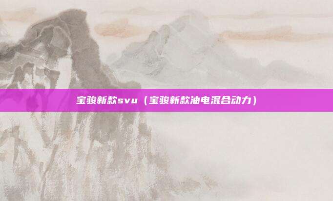 宝骏新款svu（宝骏新款油电混合动力）