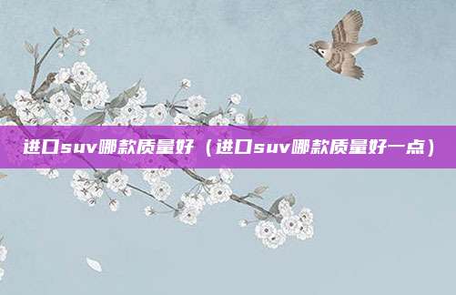 进口suv哪款质量好（进口suv哪款质量好一点）