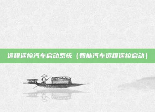 远程遥控汽车启动系统(智能汽车远程遥控启动)